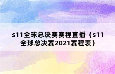 s11全球总决赛赛程直播（s11全球总决赛2021赛程表）