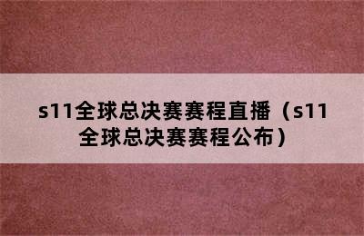 s11全球总决赛赛程直播（s11全球总决赛赛程公布）