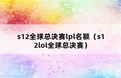 s12全球总决赛lpl名额（s12lol全球总决赛）