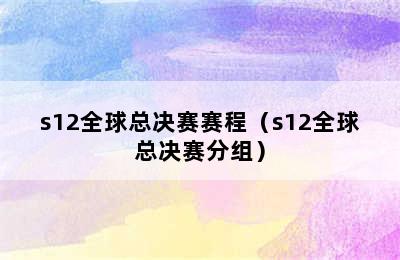 s12全球总决赛赛程（s12全球总决赛分组）