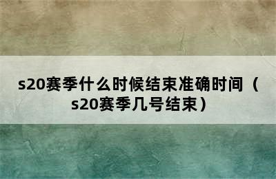 s20赛季什么时候结束准确时间（s20赛季几号结束）