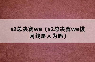 s2总决赛we（s2总决赛we拔网线是人为吗）