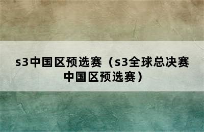 s3中国区预选赛（s3全球总决赛中国区预选赛）