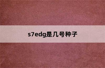 s7edg是几号种子