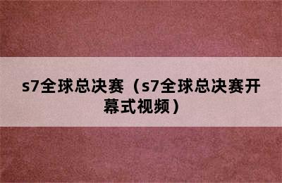 s7全球总决赛（s7全球总决赛开幕式视频）