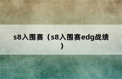 s8入围赛（s8入围赛edg战绩）