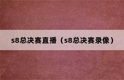 s8总决赛直播（s8总决赛录像）