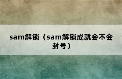 sam解锁（sam解锁成就会不会封号）