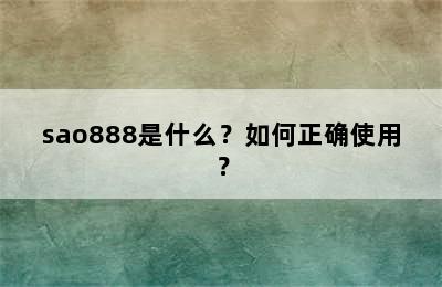 sao888是什么？如何正确使用？