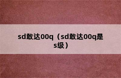 sd敢达00q（sd敢达00q是s级）