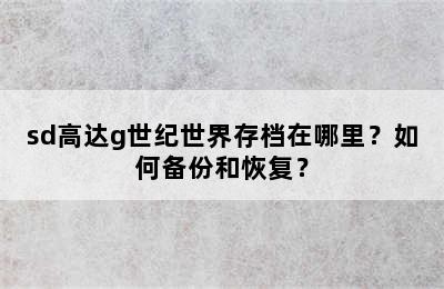 sd高达g世纪世界存档在哪里？如何备份和恢复？
