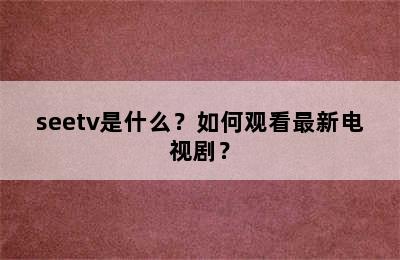 seetv是什么？如何观看最新电视剧？