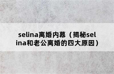 selina离婚内幕（揭秘selina和老公离婚的四大原因）