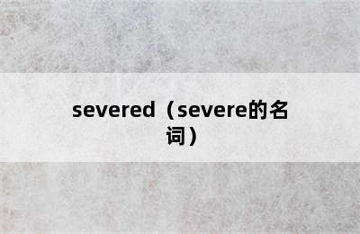 severed（severe的名词）