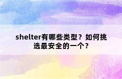 shelter有哪些类型？如何挑选最安全的一个？