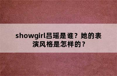 showgirl吕瑶是谁？她的表演风格是怎样的？