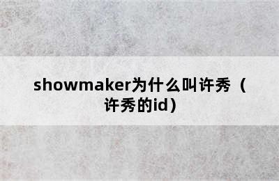 showmaker为什么叫许秀（许秀的id）