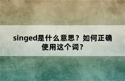 singed是什么意思？如何正确使用这个词？