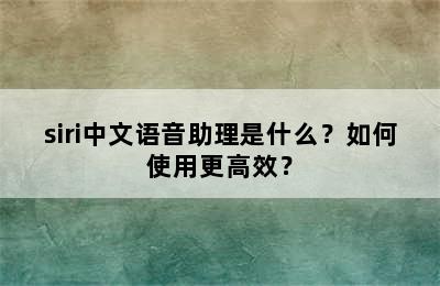 siri中文语音助理是什么？如何使用更高效？