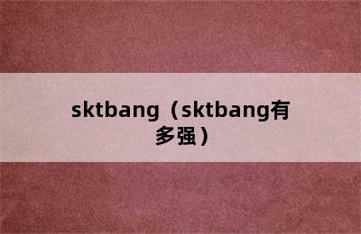 sktbang（sktbang有多强）