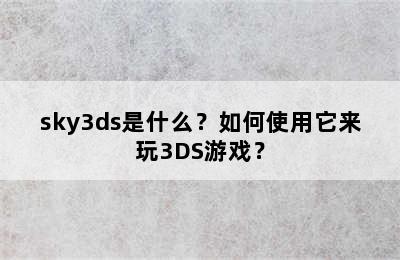 sky3ds是什么？如何使用它来玩3DS游戏？