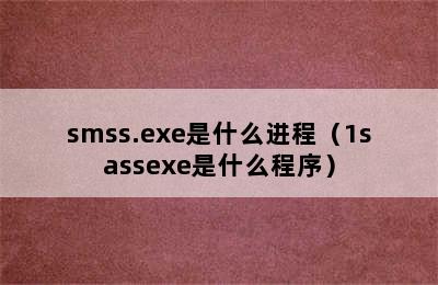 smss.exe是什么进程（1sassexe是什么程序）