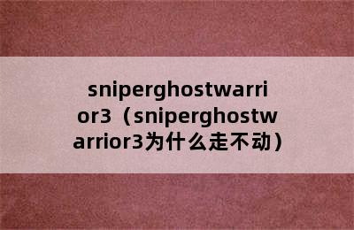 sniperghostwarrior3（sniperghostwarrior3为什么走不动）