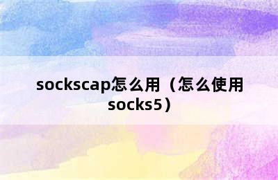 sockscap怎么用（怎么使用socks5）