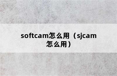 softcam怎么用（sjcam怎么用）