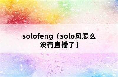 solofeng（solo风怎么没有直播了）