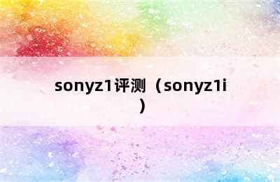 sonyz1评测（sonyz1i）