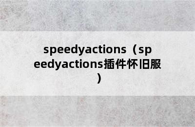 speedyactions（speedyactions插件怀旧服）