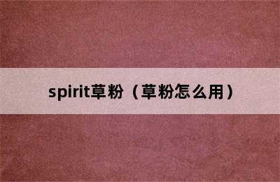 spirit草粉（草粉怎么用）