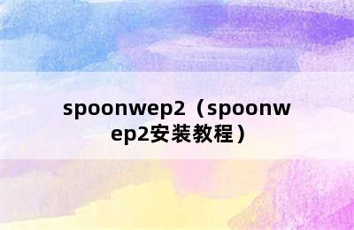 spoonwep2（spoonwep2安装教程）