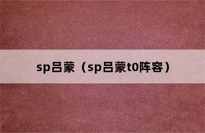 sp吕蒙（sp吕蒙t0阵容）