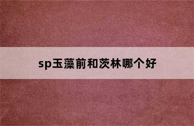 sp玉藻前和茨林哪个好