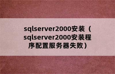 sqlserver2000安装（sqlserver2000安装程序配置服务器失败）