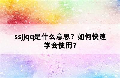 ssjjqq是什么意思？如何快速学会使用？