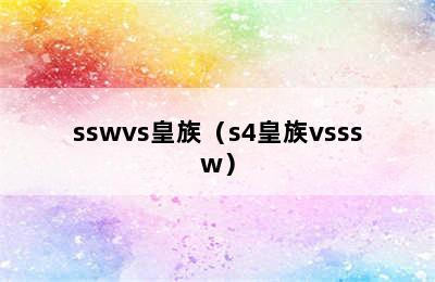 sswvs皇族（s4皇族vsssw）