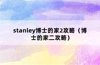 stanley博士的家2攻略（博士的家二攻略）