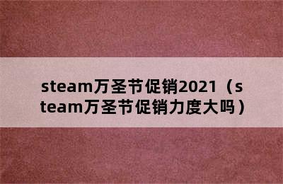 steam万圣节促销2021（steam万圣节促销力度大吗）