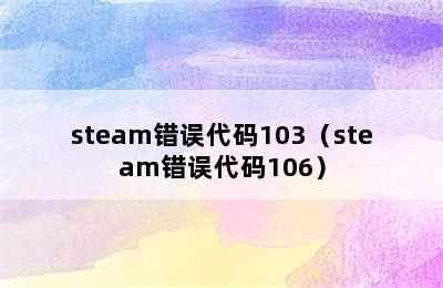 steam错误代码103（steam错误代码106）