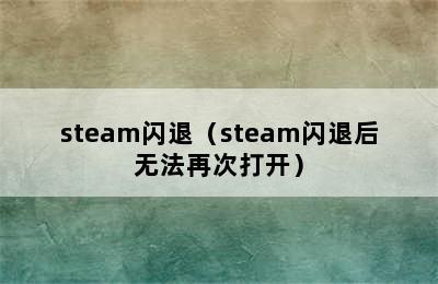 steam闪退（steam闪退后无法再次打开）