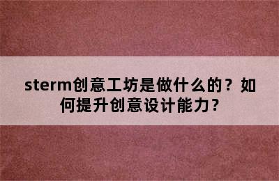 sterm创意工坊是做什么的？如何提升创意设计能力？