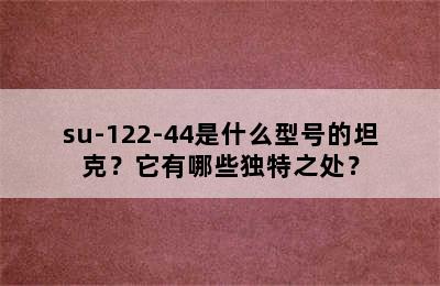 su-122-44是什么型号的坦克？它有哪些独特之处？