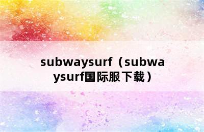 subwaysurf（subwaysurf国际服下载）