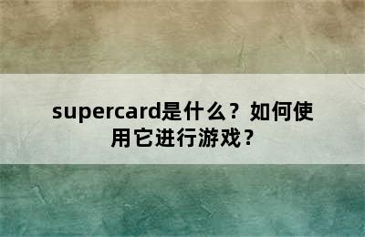 supercard是什么？如何使用它进行游戏？