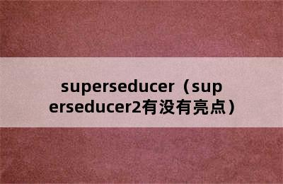 superseducer（superseducer2有没有亮点）