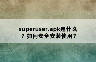 superuser.apk是什么？如何安全安装使用？