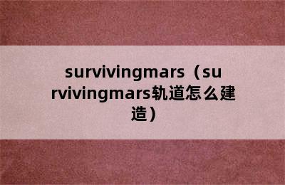 survivingmars（survivingmars轨道怎么建造）